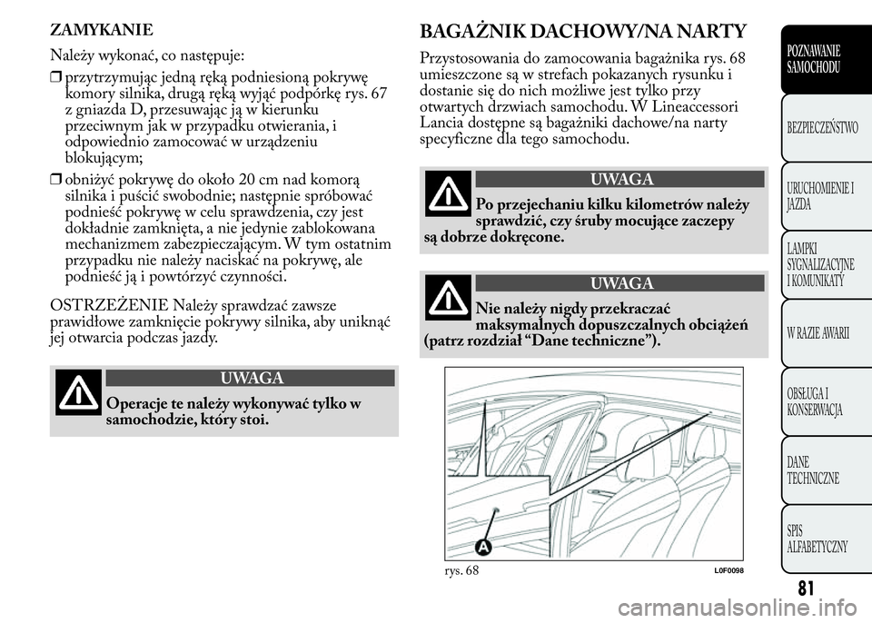 Lancia Ypsilon 2015 Instrukcja obsługi (in Polish) ZAMYKANIE
Należy wykonać, co następuje:
❒przytrzymując jedną ręką podniesioną pokrywę
komory silnika, drugą ręką wyjąć podpórkę rys. 67
z gniazda D, przesuwając ją w kierunku
przec Lancia Ypsilon 2015 Instrukcja obsługi (in Polish) ZAMYKANIE
Należy wykonać, co następuje:
❒przytrzymując jedną ręką podniesioną pokrywę
komory silnika, drugą ręką wyjąć podpórkę rys. 67
z gniazda D, przesuwając ją w kierunku
przec