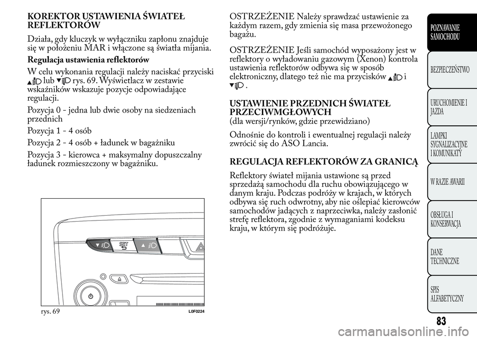 Lancia Ypsilon 2015 Instrukcja obsługi (in Polish) KOREKTOR USTAWIENIA ŚWIATEŁ
REFLEKTORÓW
Działa, gdy kluczyk w wyłączniku zapłonu znajduje
się w położeniu MAR i włączone są światła mijania.
Regulacja ustawienia reflektorów
W celu wyk Lancia Ypsilon 2015 Instrukcja obsługi (in Polish) KOREKTOR USTAWIENIA ŚWIATEŁ
REFLEKTORÓW
Działa, gdy kluczyk w wyłączniku zapłonu znajduje
się w położeniu MAR i włączone są światła mijania.
Regulacja ustawienia reflektorów
W celu wyk