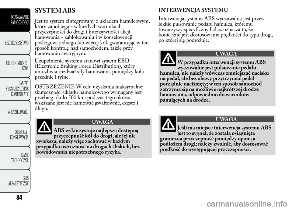 Lancia Ypsilon 2015 Instrukcja obsługi (in Polish) SYSTEM ABS
Jest to system zintegrowany z układem hamulcowym,
który zapobiega - w każdych warunkach
przyczepności do drogi i intensywności akcji
hamowania - zablokowaniuiwkonsekwencji
poślizgowi Lancia Ypsilon 2015 Instrukcja obsługi (in Polish) SYSTEM ABS
Jest to system zintegrowany z układem hamulcowym,
który zapobiega - w każdych warunkach
przyczepności do drogi i intensywności akcji
hamowania - zablokowaniuiwkonsekwencji
poślizgowi