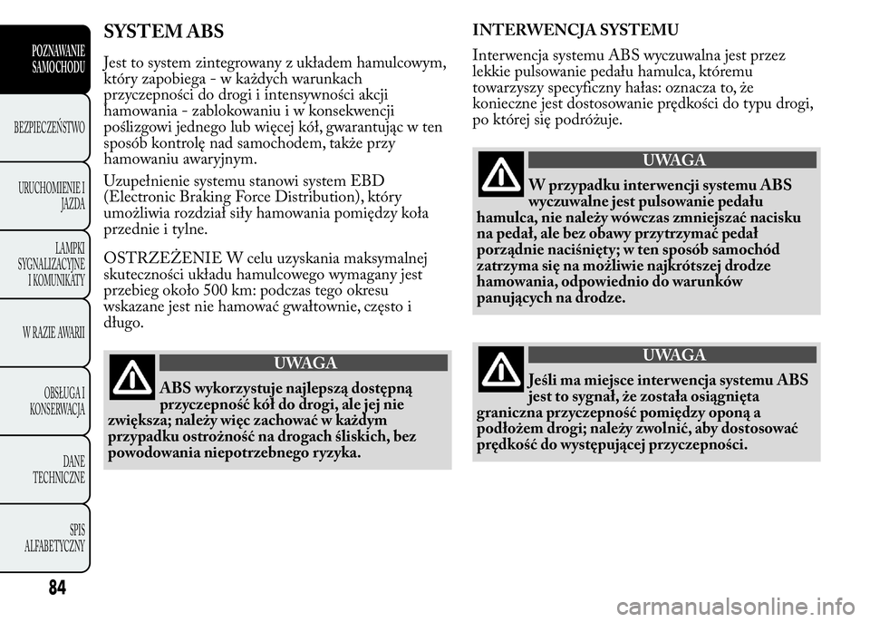 Lancia Ypsilon 2015  Instrukcja obsługi (in Polish) SYSTEM ABS
Jest to system zintegrowany z układem hamulcowym,
który zapobiega - w każdych warunkach
przyczepności do drogi i intensywności akcji
hamowania - zablokowaniuiwkonsekwencji
poślizgowi 