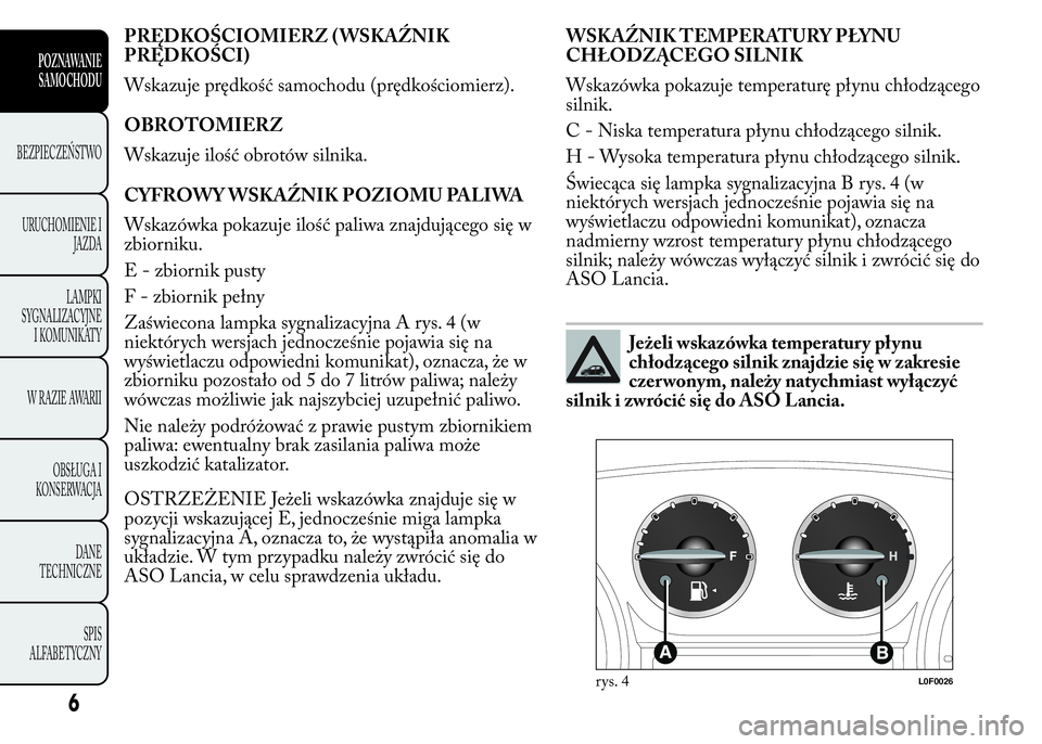 Lancia Ypsilon 2015 Instrukcja obsługi (in Polish) PRĘDKOŚCIOMIERZ ( WSKAŹNIK
PRĘDKOŚCI)
Wskazuje prędkość samochodu (prędkościomierz).
OBROTOMIERZ
Wskazuje ilość obrotów silnika.
CYFROWY WSKAŹNIK POZIOMU PALIWA
Wskazówka pokazuje iloś Lancia Ypsilon 2015 Instrukcja obsługi (in Polish) PRĘDKOŚCIOMIERZ ( WSKAŹNIK
PRĘDKOŚCI)
Wskazuje prędkość samochodu (prędkościomierz).
OBROTOMIERZ
Wskazuje ilość obrotów silnika.
CYFROWY WSKAŹNIK POZIOMU PALIWA
Wskazówka pokazuje iloś