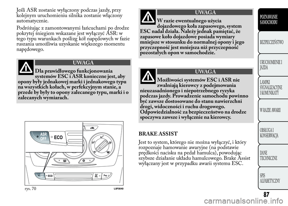 Lancia Ypsilon 2015 Instrukcja obsługi (in Polish) Jeśli ASR zostanie wyłączony podczas jazdy, przy
kolejnym uruchomieniu silnika zostanie włączony
automatycznie.
Podróżując z zamontowanymi łańcuchami po drodze
pokrytej śniegiem wskazane je Lancia Ypsilon 2015 Instrukcja obsługi (in Polish) Jeśli ASR zostanie wyłączony podczas jazdy, przy
kolejnym uruchomieniu silnika zostanie włączony
automatycznie.
Podróżując z zamontowanymi łańcuchami po drodze
pokrytej śniegiem wskazane je