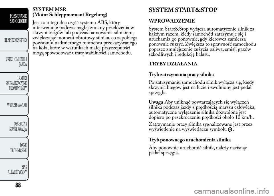 Lancia Ypsilon 2015  Instrukcja obsługi (in Polish) SYSTEM MSR
(Motor Schleppmoment Regelung)
Jest to integralna część systemu ABS, który
interweniuje podczas nagłej zmiany przełożenia w
skrzyni biegów lub podczas hamowania silnikiem,
zwiększa