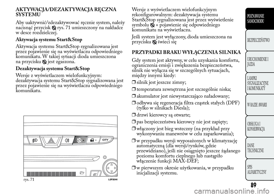 Lancia Ypsilon 2015 Instrukcja obsługi (in Polish) AKT YWACJA/DEZAKT YWACJA RĘCZNA
SYSTEMU
Aby uaktywnić/zdezaktywować ręcznie system, należy
nacisnąć przycisk
rys. 71 umieszczony na nakładce
w desce rozdzielczej.
Aktywacja systemu Start&Stop
Lancia Ypsilon 2015 Instrukcja obsługi (in Polish) AKT YWACJA/DEZAKT YWACJA RĘCZNA
SYSTEMU
Aby uaktywnić/zdezaktywować ręcznie system, należy
nacisnąć przycisk
rys. 71 umieszczony na nakładce
w desce rozdzielczej.
Aktywacja systemu Start&Stop