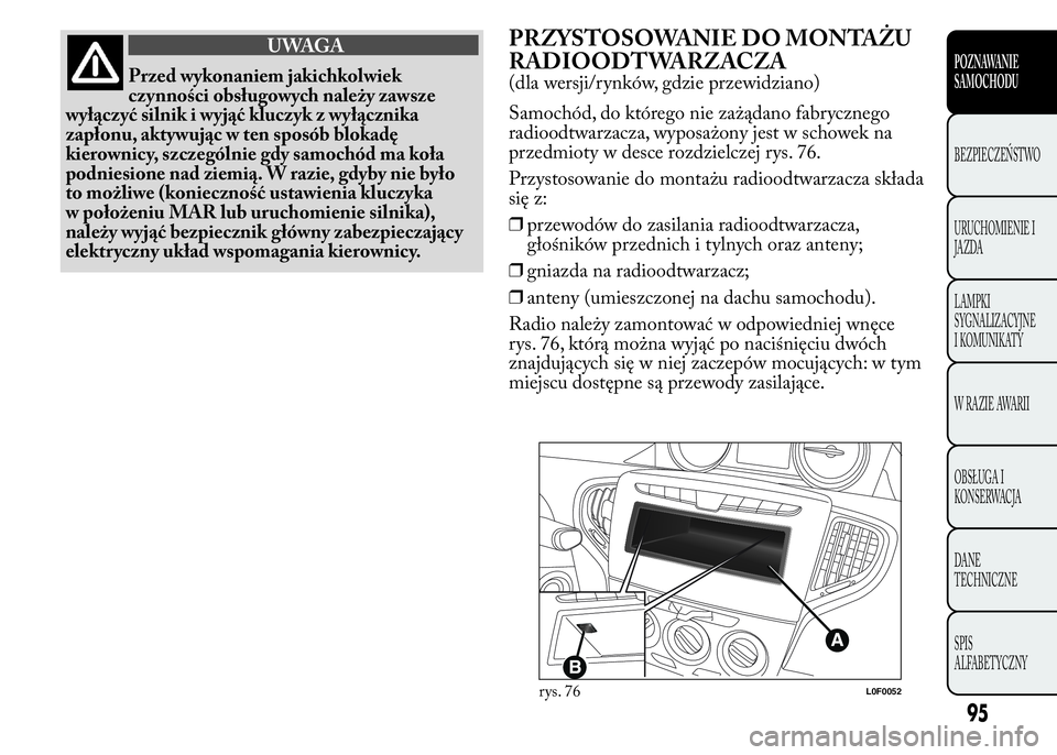 Lancia Ypsilon 2015 Instrukcja obsługi (in Polish) UWAGA
Przed wykonaniem jakichkolwiek
czynności obsługowych należy zawsze
wyłączyć silnik i wyjąć kluczyk z wyłącznika
zapłonu, aktywując w ten sposób blokadę
kierownicy, szczególnie gdy Lancia Ypsilon 2015 Instrukcja obsługi (in Polish) UWAGA
Przed wykonaniem jakichkolwiek
czynności obsługowych należy zawsze
wyłączyć silnik i wyjąć kluczyk z wyłącznika
zapłonu, aktywując w ten sposób blokadę
kierownicy, szczególnie gdy