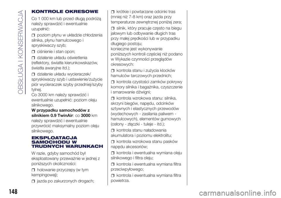 Lancia Ypsilon 2018  Instrukcja obsługi (in Polish) KONTROLE OKRESOWE
Co 1 000 km lub przed długą podróżą
należy sprawdzić i ewentualnie
uzupełnić:
poziom płynu w układzie chłodzenia
silnika, płynu hamulcowego i
spryskiwaczy szyb;
ciśnien