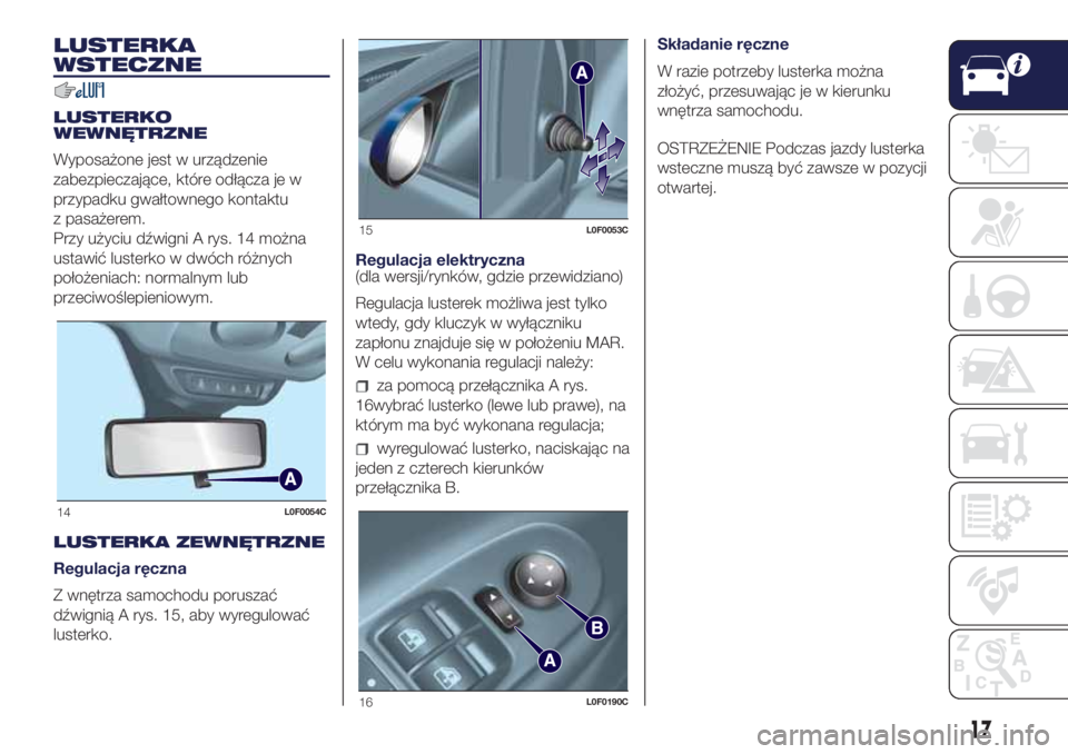Lancia Ypsilon 2018  Instrukcja obsługi (in Polish) LUSTERKA
WSTECZNE
LUSTERKO
WEWNĘTRZNE
Wyposażone jest w urządzenie
zabezpieczające, które odłącza je w
przypadku gwałtownego kontaktu
z pasażerem.
Przy użyciu dźwigni A rys. 14 można
ustaw
