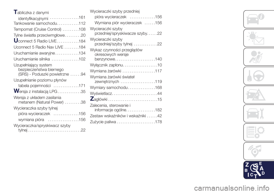 Lancia Ypsilon 2018  Instrukcja obsługi (in Polish) Tabliczka z danymi
identyfikacyjnymi................161
Tankowanie samochodu............112
Tempomat (Cruise Control).........108
Tylne światła przeciwmgłowe.........20
Uconnect 5 Radio LIVE
......