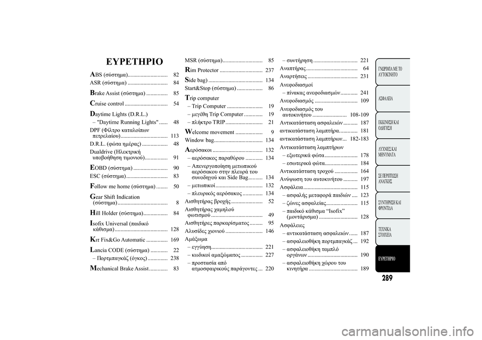 Lancia Ypsilon 2014  ΒΙΒΛΙΟ ΧΡΗΣΗΣ ΚΑΙ ΣΥΝΤΗΡΗΣΗΣ (in Greek) EYPETHPIO
ABS (1*12.)............................ 82
ASR (1*12.) ............................ 84Brake Assist (1*12.) ............... 85Cruise control .......................