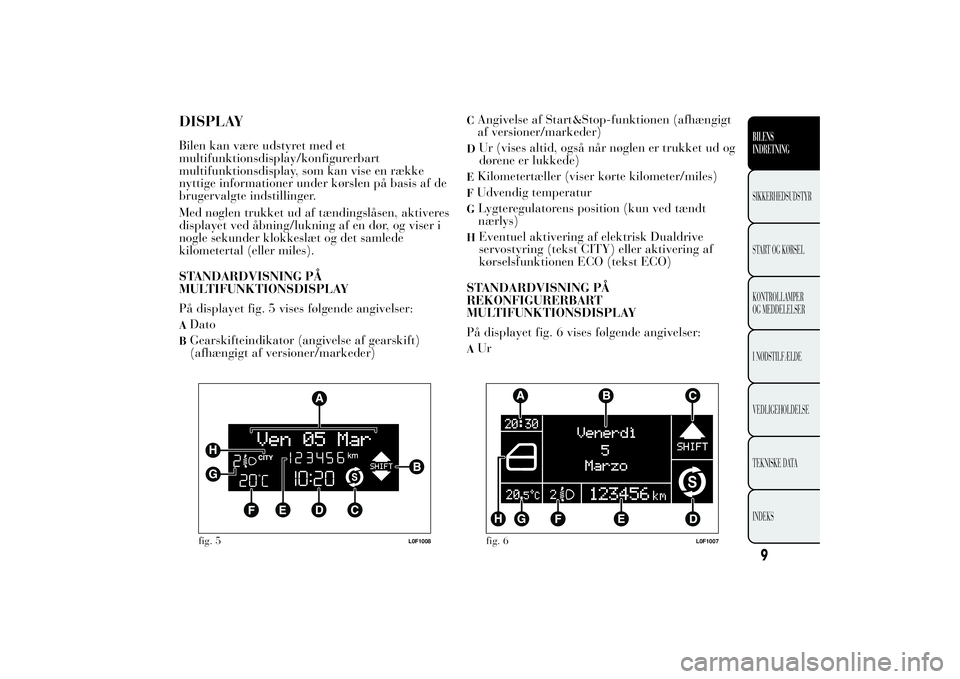 Lancia Ypsilon 2011 Brugs- og vedligeholdelsesvejledning (in Danish) DISPLAYBilen kan være udstyret med et
multifunktionsdisplay/konfigurerbart
multifunktionsdisplay, som kan vise en række
nyttige informationer under kørslen på basis af de
brugervalgte indstillinge Lancia Ypsilon 2011 Brugs- og vedligeholdelsesvejledning (in Danish) DISPLAYBilen kan være udstyret med et
multifunktionsdisplay/konfigurerbart
multifunktionsdisplay, som kan vise en række
nyttige informationer under kørslen på basis af de
brugervalgte indstillinge