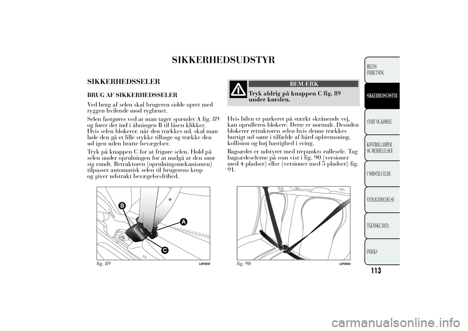 Lancia Ypsilon 2011  Brugs- og vedligeholdelsesvejledning (in Danish) SIKKERHEDSUDSTYR
SIKKERHEDSSELERBRUG AF SIKKERHEDSSELER
Ved brug af selen skal brugeren sidde opret med
ryggen hvilende mod ryglænet.
Selen fastgøres ved at man tager spændet A fig. 89
og fører de