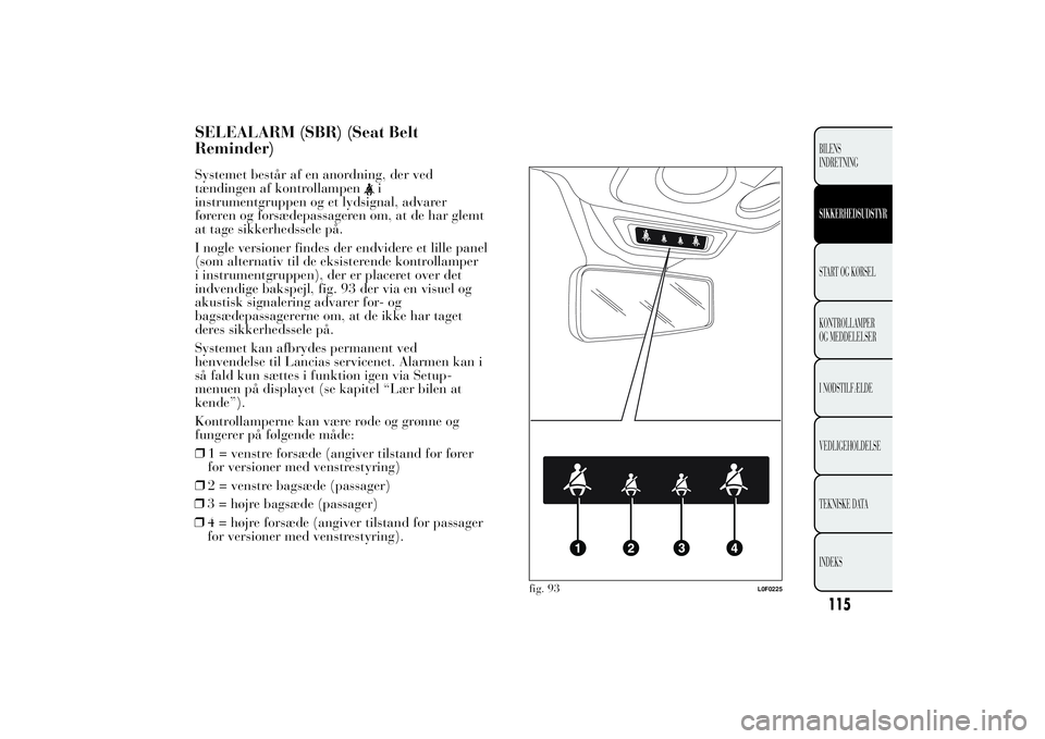 Lancia Ypsilon 2011  Brugs- og vedligeholdelsesvejledning (in Danish) SELEALARM (SBR) (Seat Belt
Reminder)Systemet består af en anordning, der ved
tændingen af kontrollampen
i
instrumentgruppen og et lydsignal, advarer
føreren og forsædepassageren om, at de har glem