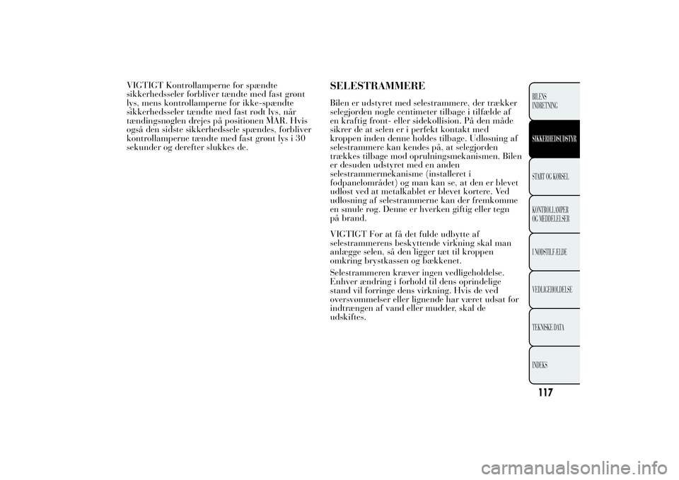 Lancia Ypsilon 2011  Brugs- og vedligeholdelsesvejledning (in Danish) VIGTIGT Kontrollamperne for spændte
sikkerhedsseler forbliver tændte med fast grønt
lys, mens kontrollamperne for ikke-spændte
sikkerhedsseler tændte med fast rødt lys, når
tændingsnøglen dre