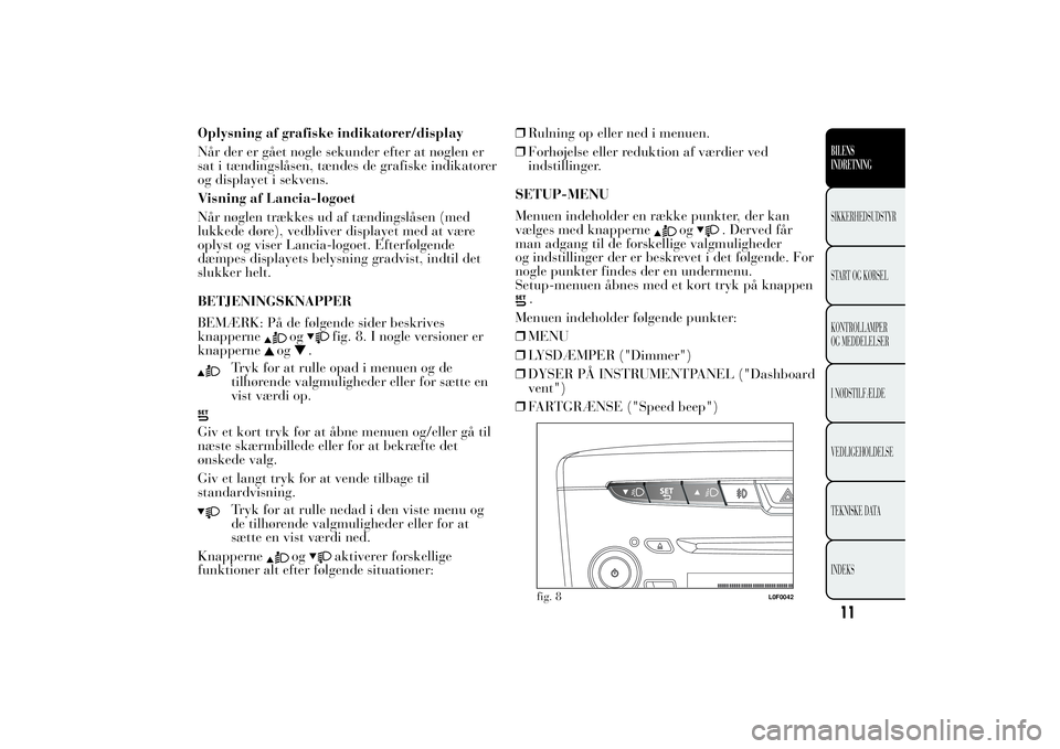 Lancia Ypsilon 2011 Brugs- og vedligeholdelsesvejledning (in Danish) Oplysning af grafiske indikatorer/display
Når der er gået nogle sekunder efter at nøglen er
sat i tændingslåsen, tændes de grafiske indikatorer
og displayet i sekvens.
Visning af Lancia-logoet
N Lancia Ypsilon 2011 Brugs- og vedligeholdelsesvejledning (in Danish) Oplysning af grafiske indikatorer/display
Når der er gået nogle sekunder efter at nøglen er
sat i tændingslåsen, tændes de grafiske indikatorer
og displayet i sekvens.
Visning af Lancia-logoet
N