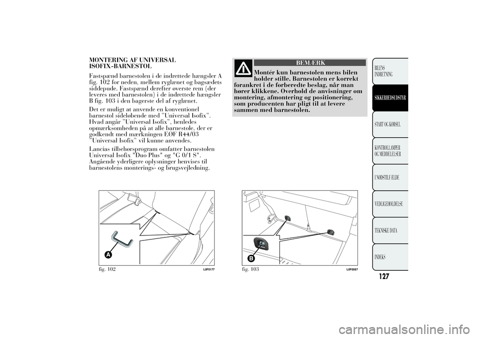 Lancia Ypsilon 2011 Brugs- og vedligeholdelsesvejledning (in Danish) MONTERING AF UNIVERSAL
ISOFIX-BARNESTOL
Fastspænd barnestolen i de indrettede hængsler A
fig. 102 for neden, mellem ryglænet og bagsædets
siddepude. Fastspænd derefter øverste rem (der
leveres m Lancia Ypsilon 2011 Brugs- og vedligeholdelsesvejledning (in Danish) MONTERING AF UNIVERSAL
ISOFIX-BARNESTOL
Fastspænd barnestolen i de indrettede hængsler A
fig. 102 for neden, mellem ryglænet og bagsædets
siddepude. Fastspænd derefter øverste rem (der
leveres m