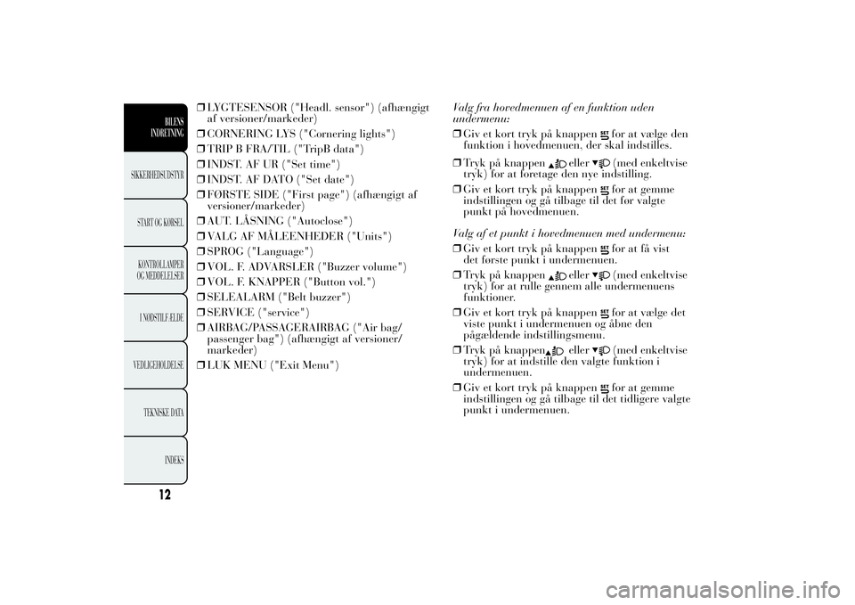 Lancia Ypsilon 2011 Brugs- og vedligeholdelsesvejledning (in Danish) ❒LYGTESENSOR ("Headl. sensor") (afhængigt
af versioner/markeder)
❒CORNERING LYS ("Cornering lights")
❒TRIP B FRA/TIL ("TripB data")
❒INDST. AF UR ("Set time")
Lancia Ypsilon 2011 Brugs- og vedligeholdelsesvejledning (in Danish) ❒LYGTESENSOR ("Headl. sensor") (afhængigt
af versioner/markeder)
❒CORNERING LYS ("Cornering lights")
❒TRIP B FRA/TIL ("TripB data")
❒INDST. AF UR ("Set time")
