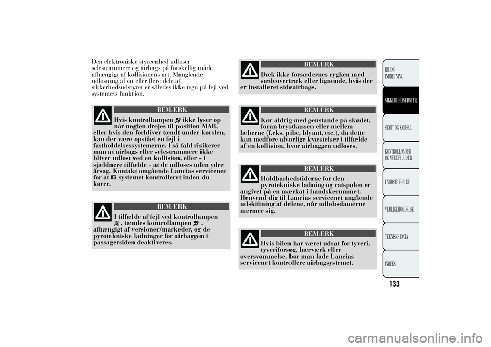 Lancia Ypsilon 2011 Brugs- og vedligeholdelsesvejledning (in Danish) Den elektroniske styreenhed udløser
selestrammere og airbags på forskellig måde
afhængigt af kollisionens art. Manglende
udløsning af en eller flere dele af
sikkerhedsudstyret er således ikke te Lancia Ypsilon 2011 Brugs- og vedligeholdelsesvejledning (in Danish) Den elektroniske styreenhed udløser
selestrammere og airbags på forskellig måde
afhængigt af kollisionens art. Manglende
udløsning af en eller flere dele af
sikkerhedsudstyret er således ikke te