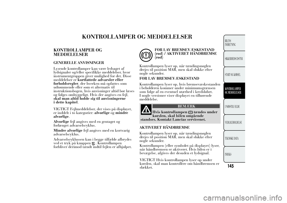 Lancia Ypsilon 2011 Brugs- og vedligeholdelsesvejledning (in Danish) KONTROLLAMPER OG MEDDELELSER
KONTROLLAMPER OG
MEDDELELSERGENERELLE ANVISNINGER
Lysende kontrollamper kan være ledsaget af
lydsignaler og/eller specifikke meddelelser, hvor
instrumentgruppen giver mul Lancia Ypsilon 2011 Brugs- og vedligeholdelsesvejledning (in Danish) KONTROLLAMPER OG MEDDELELSER
KONTROLLAMPER OG
MEDDELELSERGENERELLE ANVISNINGER
Lysende kontrollamper kan være ledsaget af
lydsignaler og/eller specifikke meddelelser, hvor
instrumentgruppen giver mul