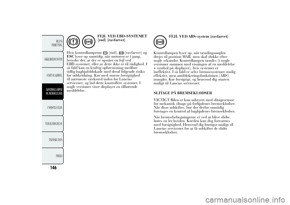 Lancia Ypsilon 2011 Brugs- og vedligeholdelsesvejledning (in Danish) FEJL VED EBD-SYSTEMET
(rød) (ravfarvet)
Hvis kontrollamperne
(rød),
(ravfarvet) og
ESClyser op samtidig, når motoren er i gang,
betyder det, at der er opstået en fejl ved
EBD-systemet, eller at de Lancia Ypsilon 2011 Brugs- og vedligeholdelsesvejledning (in Danish) FEJL VED EBD-SYSTEMET
(rød) (ravfarvet)
Hvis kontrollamperne
(rød),
(ravfarvet) og
ESClyser op samtidig, når motoren er i gang,
betyder det, at der er opstået en fejl ved
EBD-systemet, eller at de