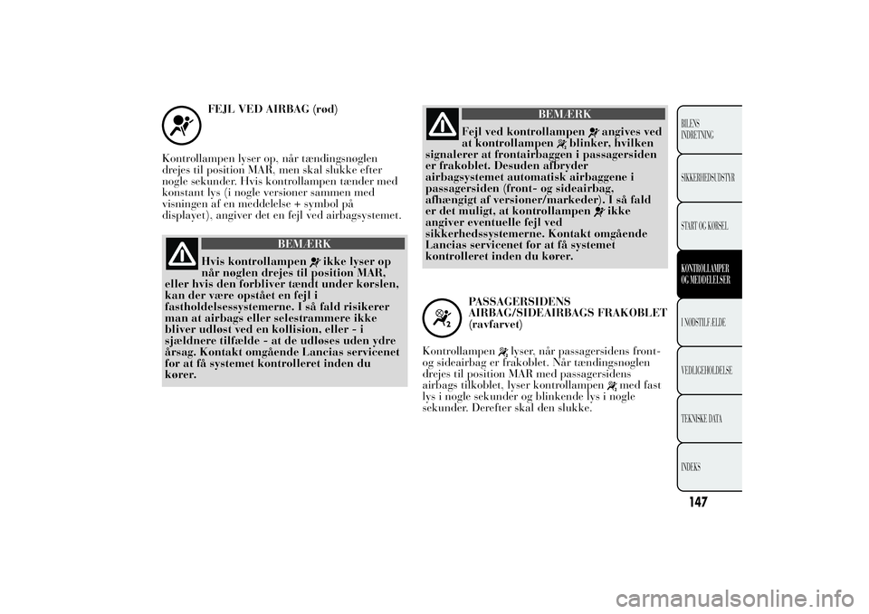 Lancia Ypsilon 2011 Brugs- og vedligeholdelsesvejledning (in Danish) FEJL VED AIRBAG (rød)
Kontrollampen lyser op, når tændingsnøglen
drejes til position MAR, men skal slukke efter
nogle sekunder. Hvis kontrollampen tænder med
konstant lys (i nogle versioner samme Lancia Ypsilon 2011 Brugs- og vedligeholdelsesvejledning (in Danish) FEJL VED AIRBAG (rød)
Kontrollampen lyser op, når tændingsnøglen
drejes til position MAR, men skal slukke efter
nogle sekunder. Hvis kontrollampen tænder med
konstant lys (i nogle versioner samme