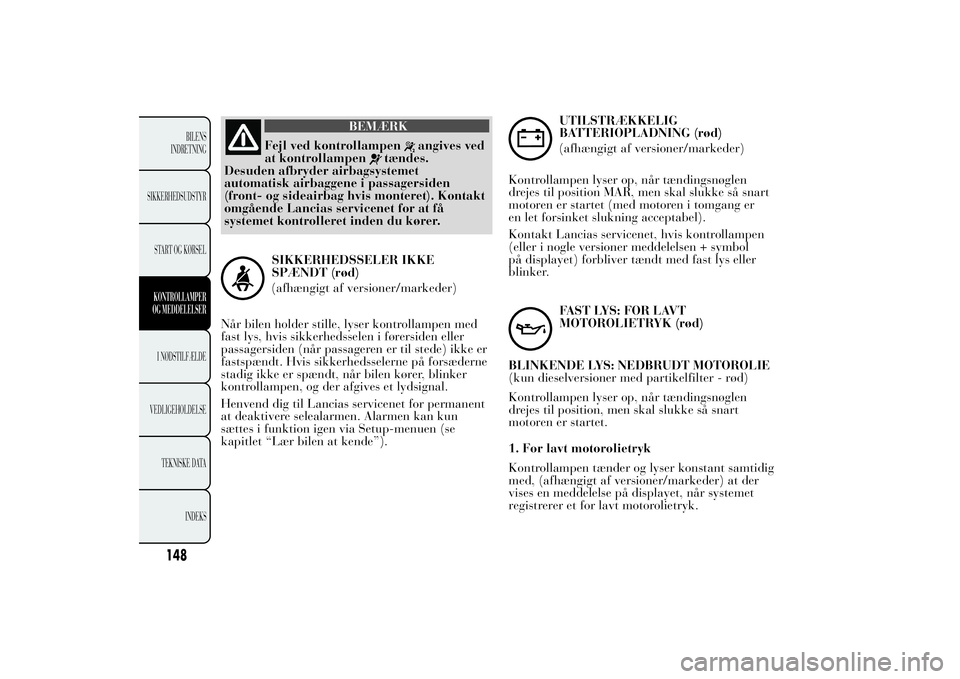Lancia Ypsilon 2011 Brugs- og vedligeholdelsesvejledning (in Danish) BEMÆRK
Fejl ved kontrollampen
angives ved
at kontrollampen
tændes.
Desuden afbryder airbagsystemet
automatisk airbaggene i passagersiden
(front- og sideairbag hvis monteret). Kontakt
omgående Lanci Lancia Ypsilon 2011 Brugs- og vedligeholdelsesvejledning (in Danish) BEMÆRK
Fejl ved kontrollampen
angives ved
at kontrollampen
tændes.
Desuden afbryder airbagsystemet
automatisk airbaggene i passagersiden
(front- og sideairbag hvis monteret). Kontakt
omgående Lanci