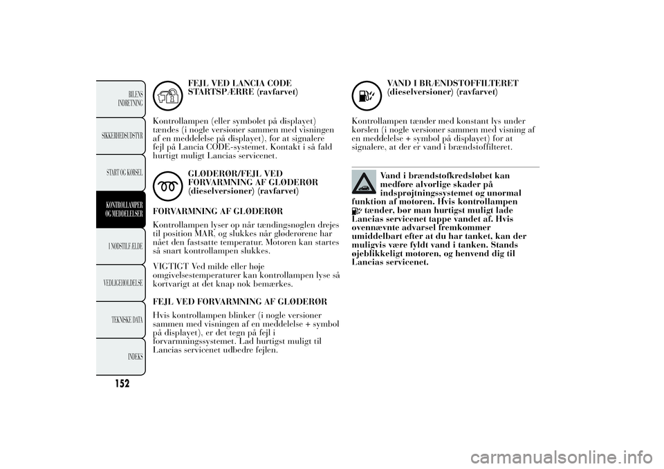 Lancia Ypsilon 2011 Brugs- og vedligeholdelsesvejledning (in Danish) FEJL VED LANCIA CODE
STARTSPÆRRE (ravfarvet)
Kontrollampen (eller symbolet på displayet)
tændes (i nogle versioner sammen med visningen
af en meddelelse på displayet), for at signalere
fejl på La Lancia Ypsilon 2011 Brugs- og vedligeholdelsesvejledning (in Danish) FEJL VED LANCIA CODE
STARTSPÆRRE (ravfarvet)
Kontrollampen (eller symbolet på displayet)
tændes (i nogle versioner sammen med visningen
af en meddelelse på displayet), for at signalere
fejl på La