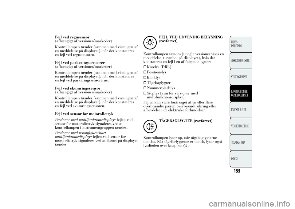 Lancia Ypsilon 2011 Brugs- og vedligeholdelsesvejledning (in Danish) Fejl ved regnsensor
(afhængigt af versioner/markeder)
Kontrollampen tænder (sammen med visningen af
en meddelelse på displayet), når der konstateres
en fejl ved regnsensoren.
Fejl ved parkeringsse Lancia Ypsilon 2011 Brugs- og vedligeholdelsesvejledning (in Danish) Fejl ved regnsensor
(afhængigt af versioner/markeder)
Kontrollampen tænder (sammen med visningen af
en meddelelse på displayet), når der konstateres
en fejl ved regnsensoren.
Fejl ved parkeringsse