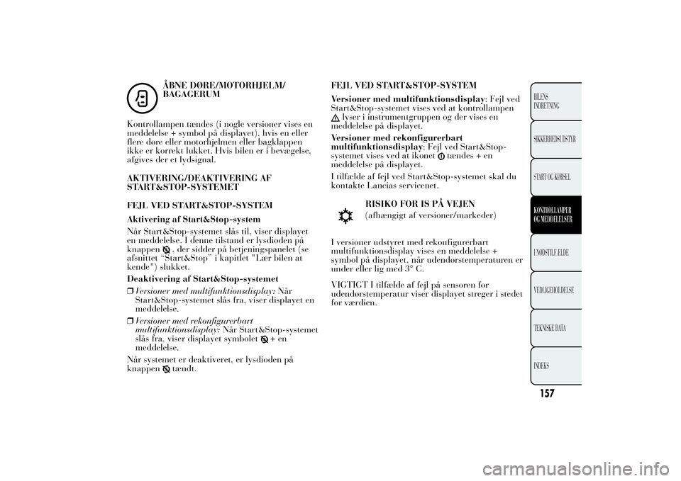 Lancia Ypsilon 2011 Brugs- og vedligeholdelsesvejledning (in Danish) ÅBNE DØRE/MOTORHJELM/
BAGAGERUM
Kontrollampen tændes (i nogle versioner vises en
meddelelse + symbol på displayet), hvis en eller
flere døre eller motorhjelmen eller bagklappen
ikke er korrekt lu Lancia Ypsilon 2011 Brugs- og vedligeholdelsesvejledning (in Danish) ÅBNE DØRE/MOTORHJELM/
BAGAGERUM
Kontrollampen tændes (i nogle versioner vises en
meddelelse + symbol på displayet), hvis en eller
flere døre eller motorhjelmen eller bagklappen
ikke er korrekt lu