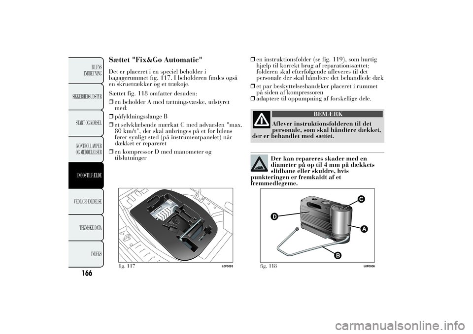 Lancia Ypsilon 2011 Brugs- og vedligeholdelsesvejledning (in Danish) Sættet "Fix&Go Automatic"Det er placeret i en speciel beholder i
bagagerummet fig. 117. I beholderen findes også
en skruetrækker og et trækøje.
Sættet fig. 118 omfatter desuden:
❒en be Lancia Ypsilon 2011 Brugs- og vedligeholdelsesvejledning (in Danish) Sættet "Fix&Go Automatic"Det er placeret i en speciel beholder i
bagagerummet fig. 117. I beholderen findes også
en skruetrækker og et trækøje.
Sættet fig. 118 omfatter desuden:
❒en be