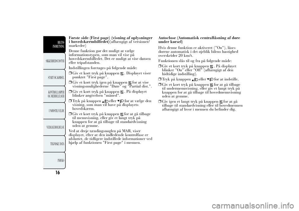 Lancia Ypsilon 2011  Brugs- og vedligeholdelsesvejledning (in Danish) Første side (First page) (visning af oplysninger
i hovedskærmbilledet)(afhængigt af versioner/
markeder)
Denne funktion gør det muligt at vælge
informationstypen, som man vil vise på
hovedskærm