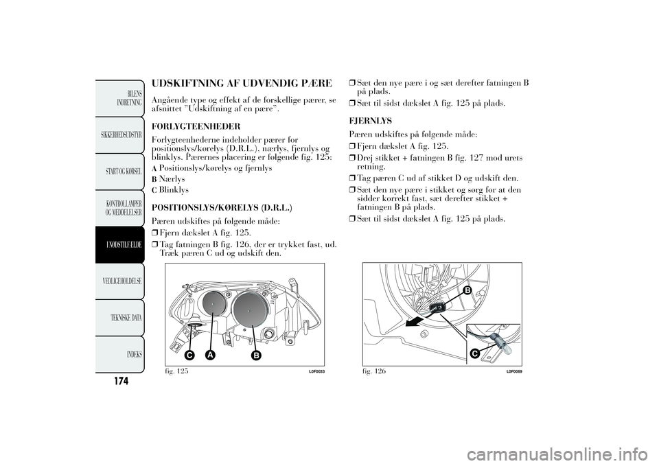 Lancia Ypsilon 2011 Brugs- og vedligeholdelsesvejledning (in Danish) UDSKIFTNING AF UDVENDIG PÆREAngående type og effekt af de forskellige pærer, se
afsnittet ”Udskiftning af en pære”.
FORLYGTEENHEDER
Forlygteenhederne indeholder pærer for
positionslys/kørely Lancia Ypsilon 2011 Brugs- og vedligeholdelsesvejledning (in Danish) UDSKIFTNING AF UDVENDIG PÆREAngående type og effekt af de forskellige pærer, se
afsnittet ”Udskiftning af en pære”.
FORLYGTEENHEDER
Forlygteenhederne indeholder pærer for
positionslys/kørely