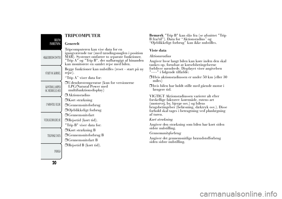Lancia Ypsilon 2011 Brugs- og vedligeholdelsesvejledning (in Danish) TRIPCOMPUTERGenerelt
Tripcomputeren kan vise data for en
igangværende tur (med tændingsnøglen i position
MAR). Systemet omfatter to separate funktioner,
"Trip A" og "Trip B", der ua Lancia Ypsilon 2011 Brugs- og vedligeholdelsesvejledning (in Danish) TRIPCOMPUTERGenerelt
Tripcomputeren kan vise data for en
igangværende tur (med tændingsnøglen i position
MAR). Systemet omfatter to separate funktioner,
"Trip A" og "Trip B", der ua