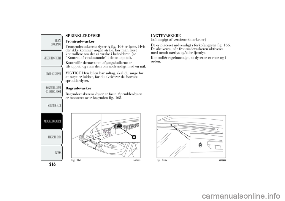 Lancia Ypsilon 2011 Brugs- og vedligeholdelsesvejledning (in Danish) SPRINKLERDYSER
Frontrudevasker
Frontrudevaskerens dyser A fig. 164 er faste. Hvis
der ikke kommer nogen stråle, bør man først
kontrollere om der er væske i beholderen (se
”Kontrol af væskestand Lancia Ypsilon 2011 Brugs- og vedligeholdelsesvejledning (in Danish) SPRINKLERDYSER
Frontrudevasker
Frontrudevaskerens dyser A fig. 164 er faste. Hvis
der ikke kommer nogen stråle, bør man først
kontrollere om der er væske i beholderen (se
”Kontrol af væskestand