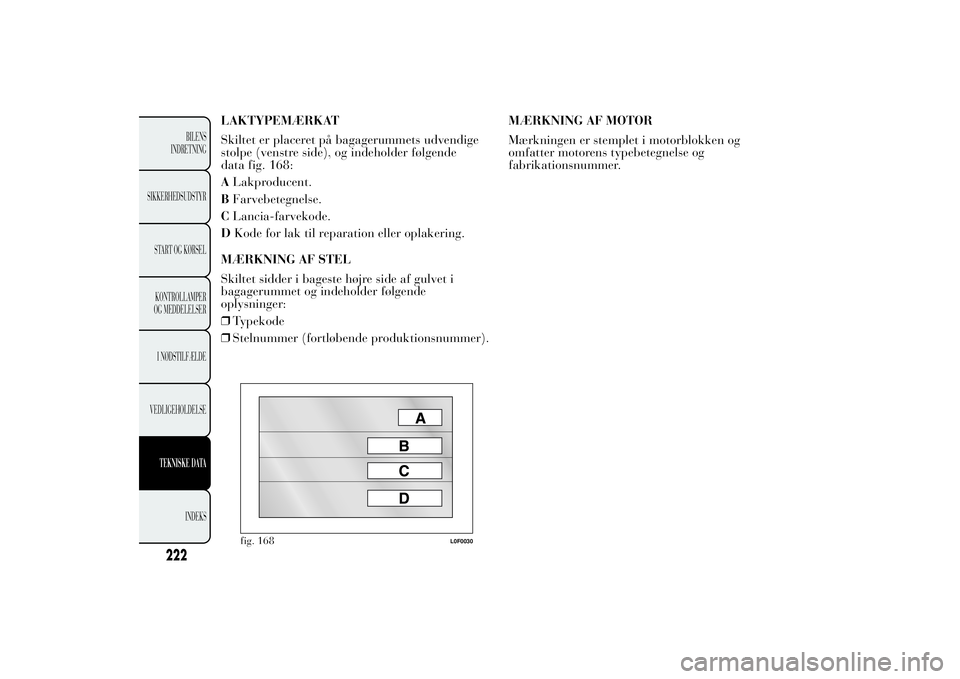 Lancia Ypsilon 2011  Brugs- og vedligeholdelsesvejledning (in Danish) LAKTYPEMÆRKAT
Skiltet er placeret på bagagerummets udvendige
stolpe (venstre side), og indeholder følgende
data fig. 168:
ALakproducent.
BFarvebetegnelse.
CLancia-farvekode.
DKode for lak til repar