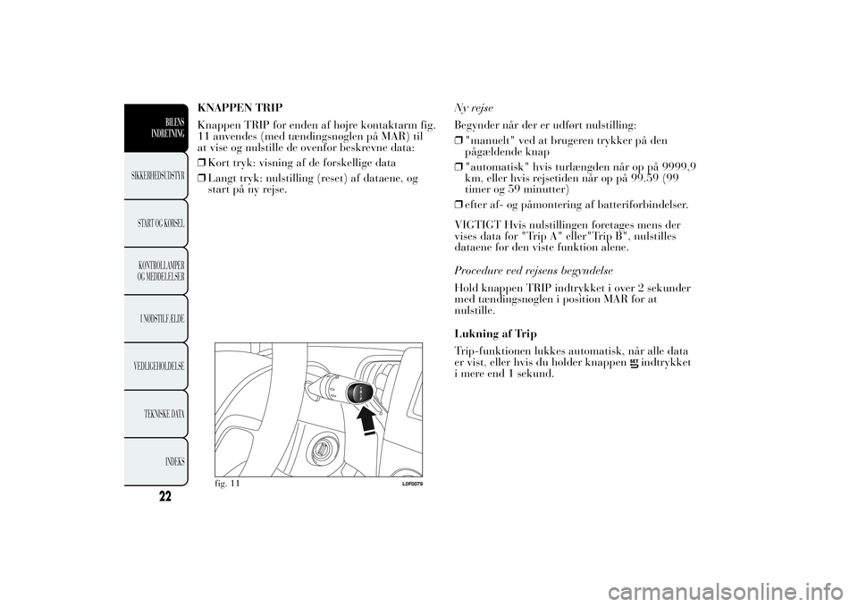 Lancia Ypsilon 2011  Brugs- og vedligeholdelsesvejledning (in Danish) KNAPPEN TRIP
Knappen TRIP for enden af højre kontaktarm fig.
11 anvendes (med tændingsnøglen på MAR) til
at vise og nulstille de ovenfor beskrevne data:
❒Kort tryk: visning af de forskellige dat