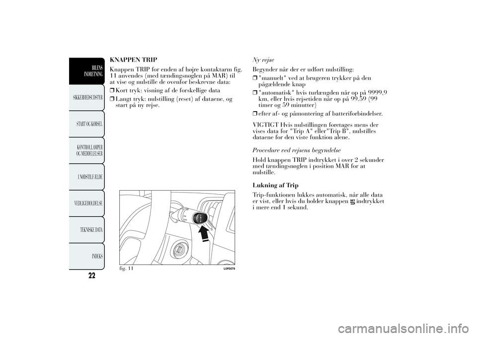 Lancia Ypsilon 2011 Brugs- og vedligeholdelsesvejledning (in Danish) KNAPPEN TRIP
Knappen TRIP for enden af højre kontaktarm fig.
11 anvendes (med tændingsnøglen på MAR) til
at vise og nulstille de ovenfor beskrevne data:
❒Kort tryk: visning af de forskellige dat Lancia Ypsilon 2011 Brugs- og vedligeholdelsesvejledning (in Danish) KNAPPEN TRIP
Knappen TRIP for enden af højre kontaktarm fig.
11 anvendes (med tændingsnøglen på MAR) til
at vise og nulstille de ovenfor beskrevne data:
❒Kort tryk: visning af de forskellige dat