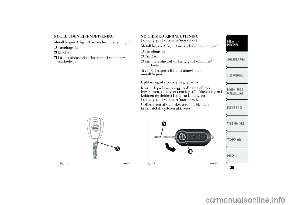 Lancia Ypsilon 2011 Brugs- og vedligeholdelsesvejledning (in Danish) NØGLE UDEN FJERNBETJENING
Metalklingen A fig. 13 anvendes til betjening af:
❒Tændingslås
❒Dørlåse
❒Lås i tankdæksel (afhængigt af versioner/
markeder).NØGLE MED FJERNBETJENING
(afhængi Lancia Ypsilon 2011 Brugs- og vedligeholdelsesvejledning (in Danish) NØGLE UDEN FJERNBETJENING
Metalklingen A fig. 13 anvendes til betjening af:
❒Tændingslås
❒Dørlåse
❒Lås i tankdæksel (afhængigt af versioner/
markeder).NØGLE MED FJERNBETJENING
(afhængi