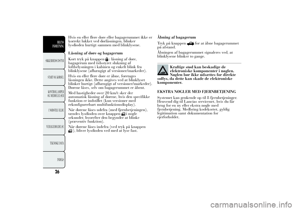 Lancia Ypsilon 2011  Brugs- og vedligeholdelsesvejledning (in Danish) Hvis en eller flere døre eller bagagerummet ikke er
korrekt lukket ved dørlåsningen, blinker
lysdioden hurtigt sammen med blinklysene.
Låsning af døre og bagagerum
Kort tryk på knappen
: låsnin