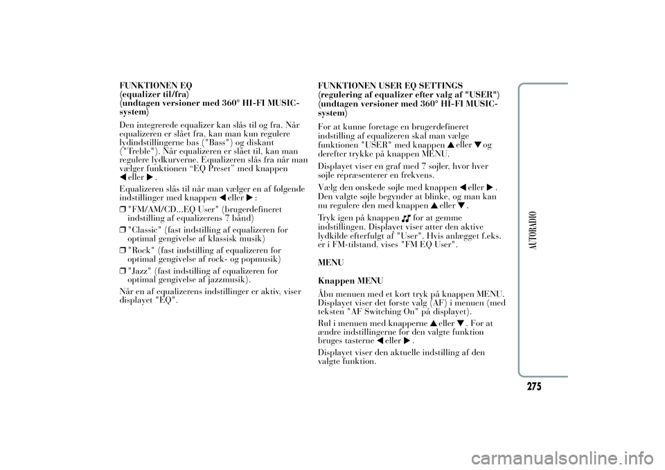 Lancia Ypsilon 2011  Brugs- og vedligeholdelsesvejledning (in Danish) FUNKTIONEN EQ
(equalizer til/fra)
(undtagen versioner med 360° HI-FI MUSIC-
system)
Den integrerede equalizer kan slås til og fra. Når
equalizeren er slået fra, kan man kun regulere
lydindstilling