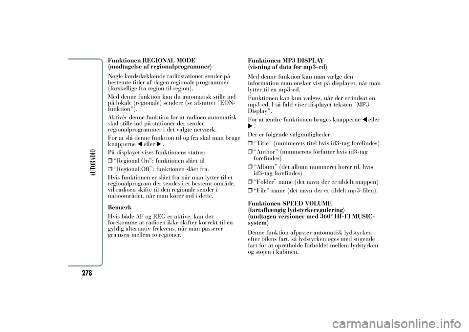 Lancia Ypsilon 2011  Brugs- og vedligeholdelsesvejledning (in Danish) Funktionen REGIONAL MODE
(modtagelse af regionalprogrammer)
Nogle landsdækkende radiostationer sender på
bestemte tider af dagen regionale programmer
(forskellige fra region til region).
Med denne f