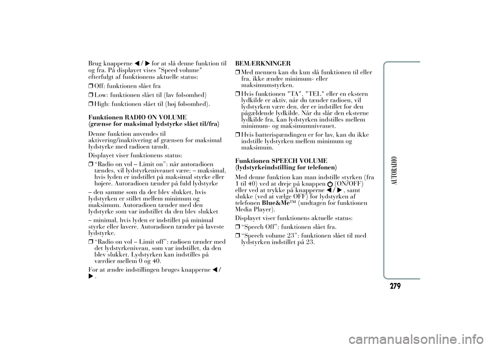Lancia Ypsilon 2011  Brugs- og vedligeholdelsesvejledning (in Danish) Brug knapperne
/
for at slå denne funktion til
og fra. På displayet vises "Speed volume"
efterfulgt af funktionens aktuelle status:
❒Off: funktionen slået fra
❒Low: funktionen slået ti