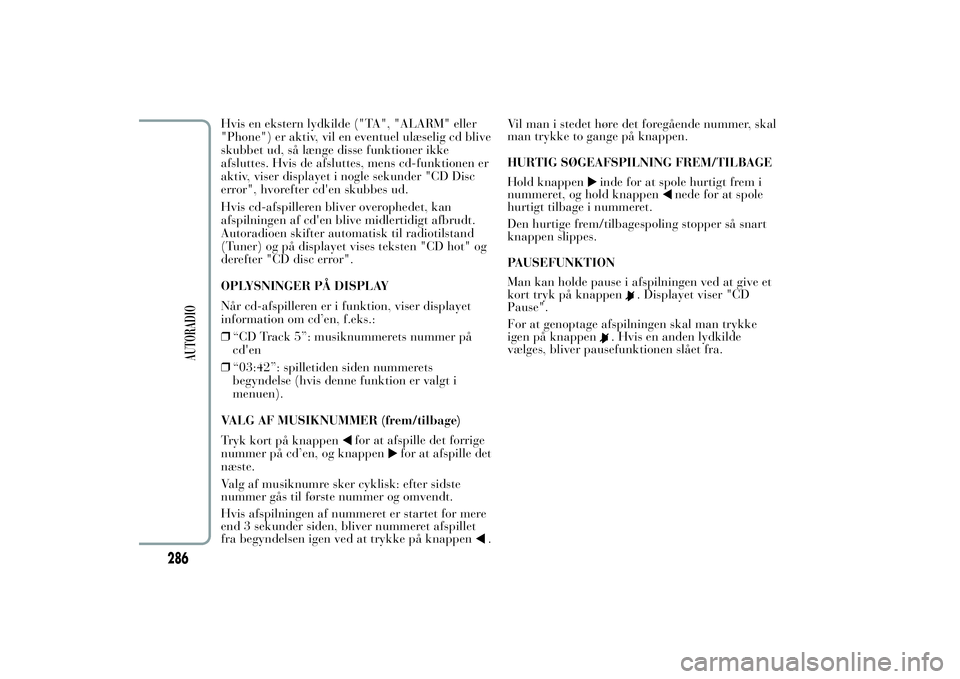 Lancia Ypsilon 2011  Brugs- og vedligeholdelsesvejledning (in Danish) Hvis en ekstern lydkilde ("TA", "ALARM" eller
"Phone") er aktiv, vil en eventuel ulæselig cd blive
skubbet ud, så længe disse funktioner ikke
afsluttes. Hvis de afsluttes, m