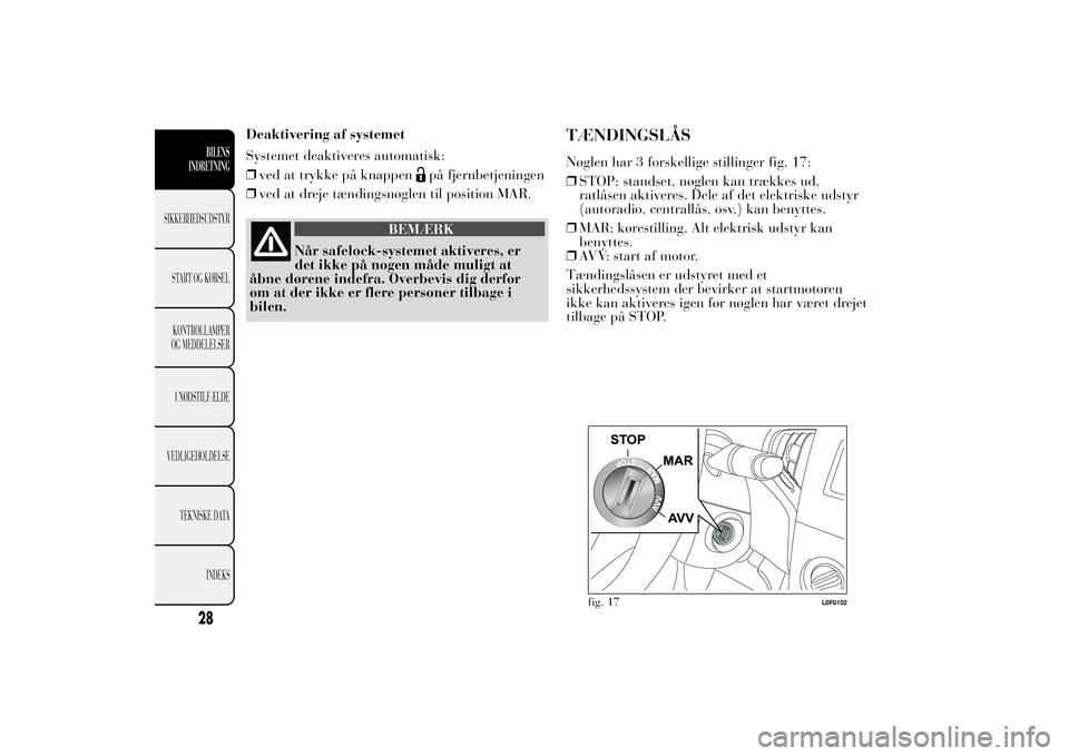 Lancia Ypsilon 2011  Brugs- og vedligeholdelsesvejledning (in Danish) Deaktivering af systemet
Systemet deaktiveres automatisk:
❒ved at trykke på knappen
på fjernbetjeningen
❒ved at dreje tændingsnøglen til position MAR.
BEMÆRK
Når safelock-systemet aktiveres,