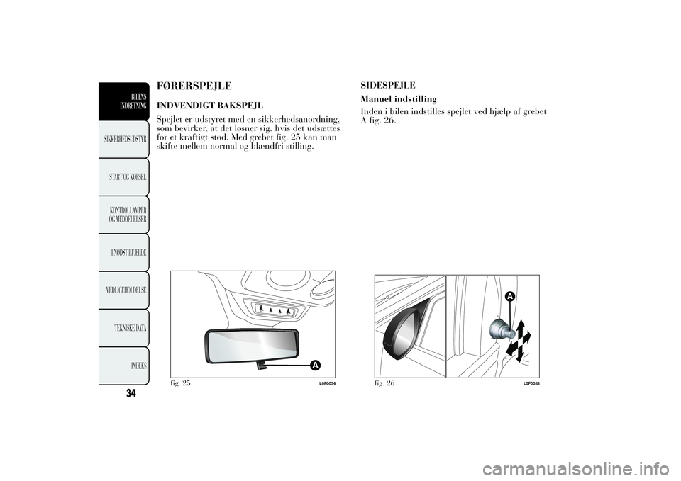 Lancia Ypsilon 2011 Brugs- og vedligeholdelsesvejledning (in Danish) FØRERSPEJLEINDVENDIGT BAKSPEJL
Spejlet er udstyret med en sikkerhedsanordning,
som bevirker, at det løsner sig, hvis det udsættes
for et kraftigt stød. Med grebet fig. 25 kan man
skifte mellem nor Lancia Ypsilon 2011 Brugs- og vedligeholdelsesvejledning (in Danish) FØRERSPEJLEINDVENDIGT BAKSPEJL
Spejlet er udstyret med en sikkerhedsanordning,
som bevirker, at det løsner sig, hvis det udsættes
for et kraftigt stød. Med grebet fig. 25 kan man
skifte mellem nor