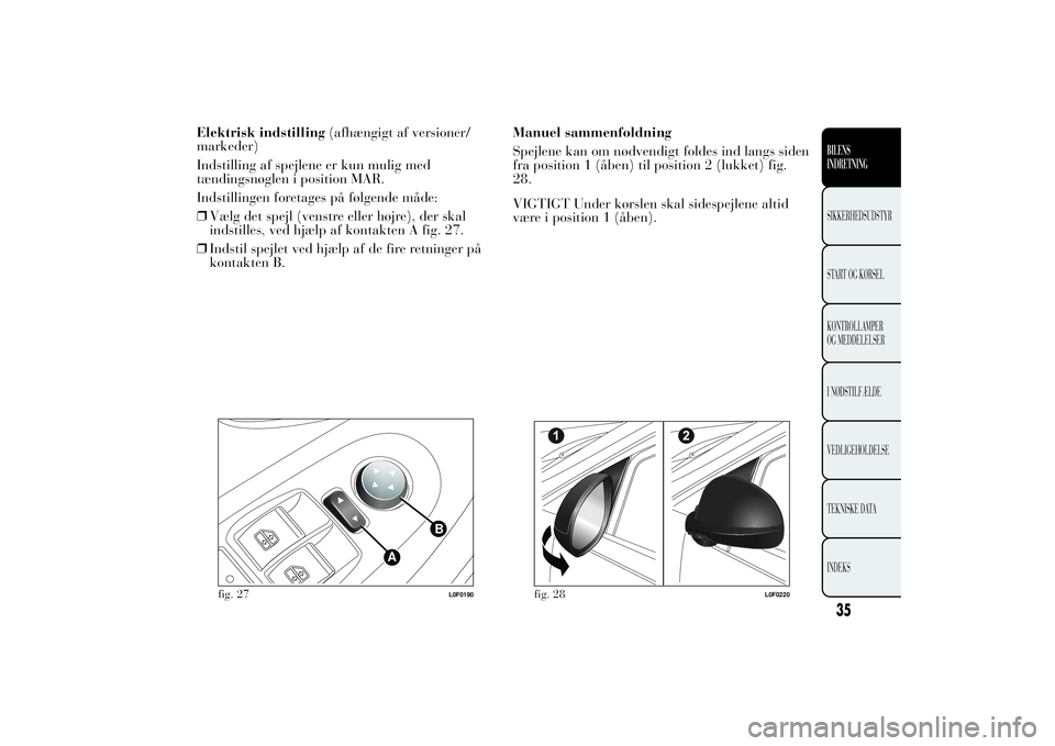 Lancia Ypsilon 2011 Brugs- og vedligeholdelsesvejledning (in Danish) Elektrisk indstilling(afhængigt af versioner/
markeder)
Indstilling af spejlene er kun mulig med
tændingsnøglen i position MAR.
Indstillingen foretages på følgende måde:
❒Vælg det spejl (vens Lancia Ypsilon 2011 Brugs- og vedligeholdelsesvejledning (in Danish) Elektrisk indstilling(afhængigt af versioner/
markeder)
Indstilling af spejlene er kun mulig med
tændingsnøglen i position MAR.
Indstillingen foretages på følgende måde:
❒Vælg det spejl (vens
