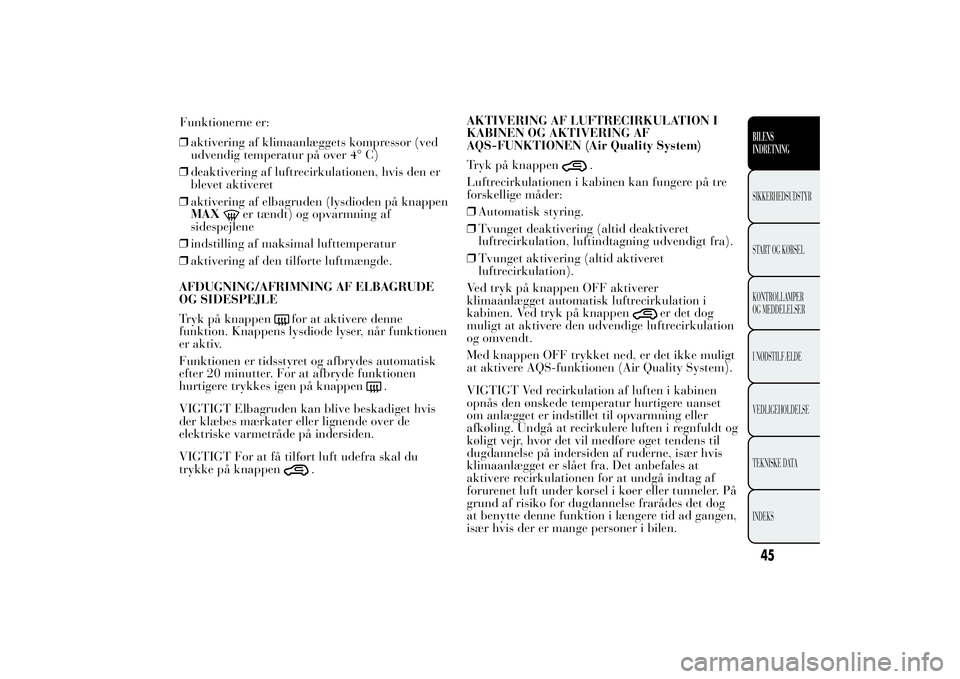 Lancia Ypsilon 2011 Brugs- og vedligeholdelsesvejledning (in Danish) ❒aktivering af klimaanlæggets kompressor (ved
udvendig temperatur på over 4° C)
❒deaktivering af luftrecirkulationen, hvis den er
blevet aktiveret
❒aktivering af elbagruden (lysdioden på kna Lancia Ypsilon 2011 Brugs- og vedligeholdelsesvejledning (in Danish) ❒aktivering af klimaanlæggets kompressor (ved
udvendig temperatur på over 4° C)
❒deaktivering af luftrecirkulationen, hvis den er
blevet aktiveret
❒aktivering af elbagruden (lysdioden på kna
