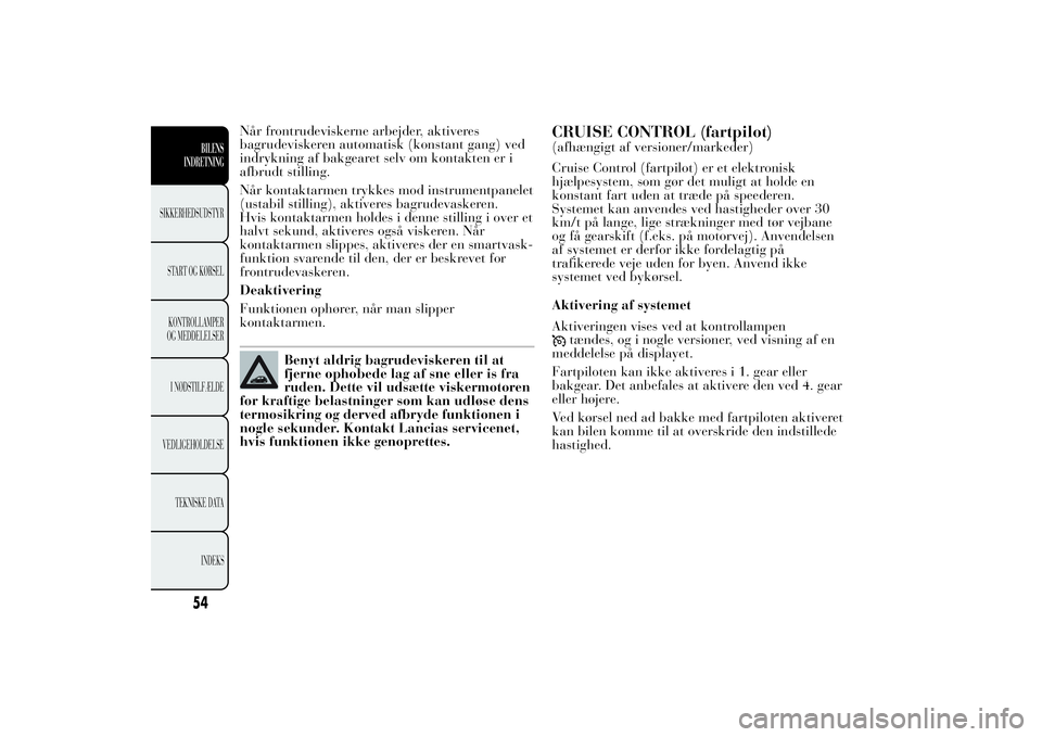 Lancia Ypsilon 2011 Brugs- og vedligeholdelsesvejledning (in Danish) Når frontrudeviskerne arbejder, aktiveres
bagrudeviskeren automatisk (konstant gang) ved
indrykning af bakgearet selv om kontakten er i
afbrudt stilling.
Når kontaktarmen trykkes mod instrumentpanel Lancia Ypsilon 2011 Brugs- og vedligeholdelsesvejledning (in Danish) Når frontrudeviskerne arbejder, aktiveres
bagrudeviskeren automatisk (konstant gang) ved
indrykning af bakgearet selv om kontakten er i
afbrudt stilling.
Når kontaktarmen trykkes mod instrumentpanel