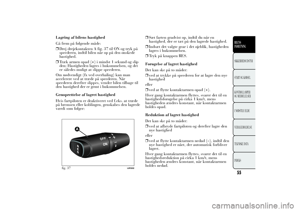 Lancia Ypsilon 2011 Brugs- og vedligeholdelsesvejledning (in Danish) Lagring af bilens hastighed
Gå frem på følgende måde:
❒Drej drejekontakten A fig. 37 til ON og tryk på
speederen, indtil bilen når op på den ønskede
hastighed.
❒Træk armen opad (+) i mind Lancia Ypsilon 2011 Brugs- og vedligeholdelsesvejledning (in Danish) Lagring af bilens hastighed
Gå frem på følgende måde:
❒Drej drejekontakten A fig. 37 til ON og tryk på
speederen, indtil bilen når op på den ønskede
hastighed.
❒Træk armen opad (+) i mind