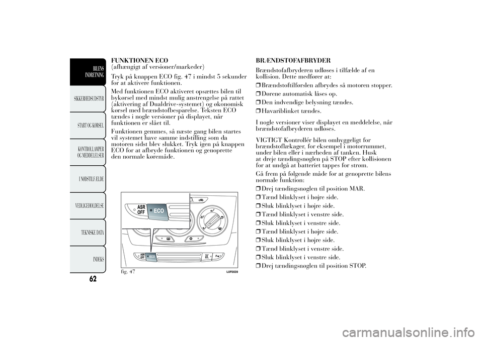Lancia Ypsilon 2011  Brugs- og vedligeholdelsesvejledning (in Danish) FUNKTIONEN ECO
(afhængigt af versioner/markeder)
Tryk på knappen ECO fig. 47 i mindst 5 sekunder
for at aktivere funktionen.
Med funktionen ECO aktiveret opsættes bilen til
bykørsel med mindst mul