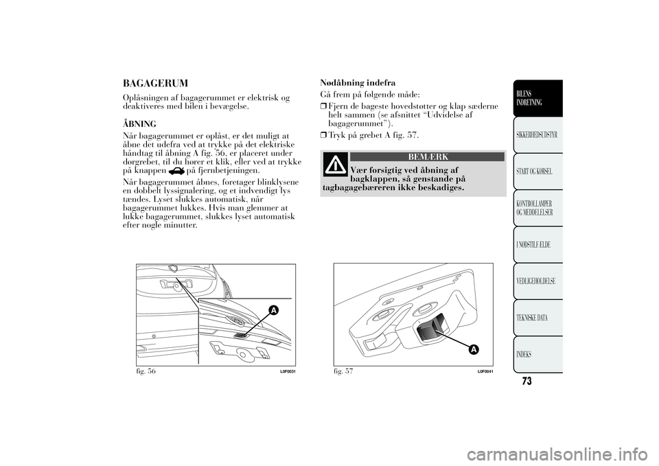 Lancia Ypsilon 2011 Brugs- og vedligeholdelsesvejledning (in Danish) BAGAGERUMOplåsningen af bagagerummet er elektrisk og
deaktiveres med bilen i bevægelse.
ÅBNING
Når bagagerummet er oplåst, er det muligt at
åbne det udefra ved at trykke på det elektriske
hånd Lancia Ypsilon 2011 Brugs- og vedligeholdelsesvejledning (in Danish) BAGAGERUMOplåsningen af bagagerummet er elektrisk og
deaktiveres med bilen i bevægelse.
ÅBNING
Når bagagerummet er oplåst, er det muligt at
åbne det udefra ved at trykke på det elektriske
hånd